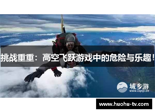 挑战重重：高空飞跃游戏中的危险与乐趣！