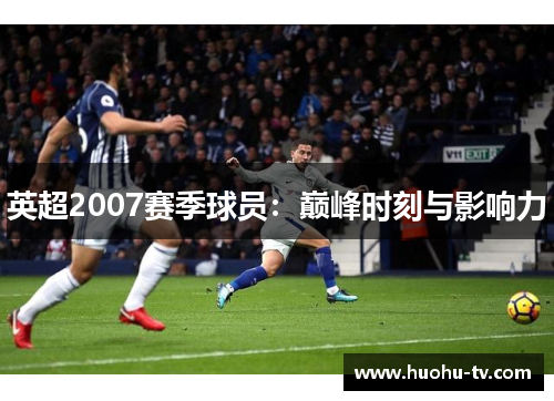 英超2007赛季球员：巅峰时刻与影响力